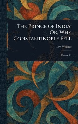 Lew Wallace - Prince of India; Or, Why Constantinople Fell, Inbunden