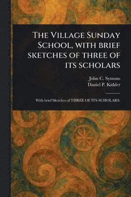 John C (John Christian) Symons, Daniel P (Daniel Parish) Kidder - Village Sunday School, With Brief Sketches of Three of Its Scholars, Häftad. Tillgänglighet: Lägg i varukorg