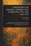 RESIDENCE IN FRANCE, DURING THE YEARS 1792, 1793, 1794 and 1795