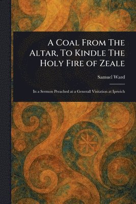 Samuel Ward - Coal From The Altar, To Kindle The Holy Fire of Zeale, Häftad. Tillgänglighet: Lägg i varukorg