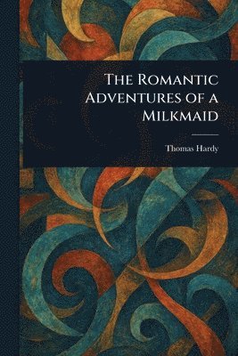 Thomas Hardy - Romantic Adventures of a Milkmaid, Häftad