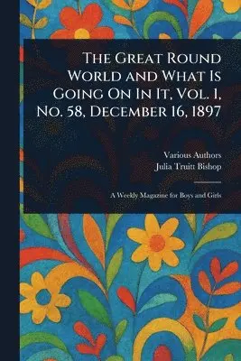 Various, Julia Truitt Bishop - Great Round World and What Is Going On In It, Vol. 1, No. 58, December 16, 1897, Häftad. Tillgänglighet: Lägg i varukorg