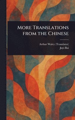 Arthur Waley, Juyi Bai - More Translations From the Chinese, Inbunden