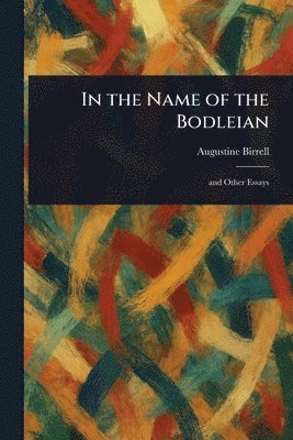 Augustine Birrell - In the Name of the Bodleian, Häftad