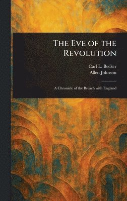 Carl L (Carl Lotus) Becker, Allen Johnson - Eve of the Revolution, Inbunden
