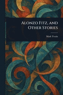 Mark Twain - Alonzo Fitz, and Other Stories, Häftad