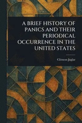 Clément Juglar - Brief History of Panics and Their Periodical Occurrence in the United States, Häftad. Tillgänglighet: Lägg i varukorg