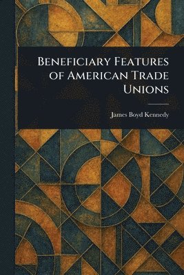 James Boyd Kennedy - Beneficiary Features of American Trade Unions, Häftad. Tillgänglighet: Lägg i varukorg