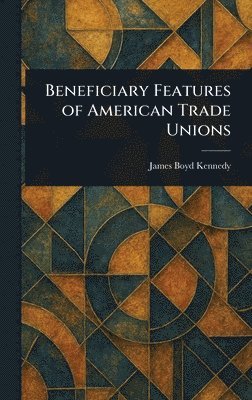 James Boyd Kennedy - Beneficiary Features of American Trade Unions, Inbunden. Tillgänglighet: Lägg i varukorg