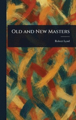 Robert Lynd - Old and New Masters, Inbunden