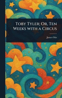 James Otis - Toby Tyler; Or, Ten Weeks With a Circus, Inbunden