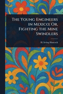 Young Engineers in Mexico; Or, Fighting the Mine Swindlers