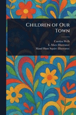 Carolyn Wells, E (Ethel) Mars, Maud Hunt Squire - Children of Our Town, Häftad