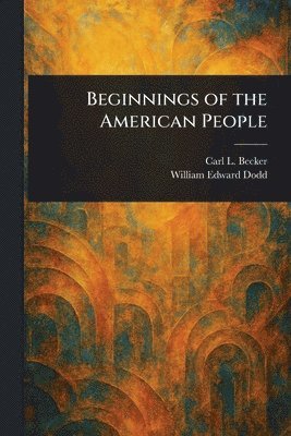 Carl L (Carl Lotus) Becker, William Edward Dodd - Beginnings of the American People, Häftad