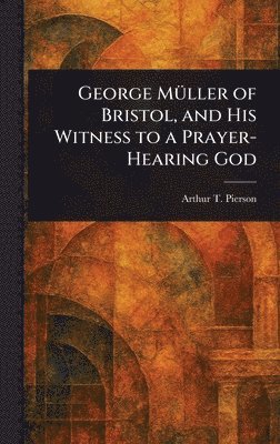 Arthur T (Arthur Tappan) Pierson - George Müller of Bristol, and His Witness to a Prayer-Hearing God, Inbunden