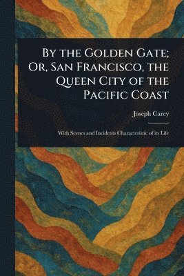Joseph Carey - By the Golden Gate; Or, San Francisco, the Queen City of the Pacific Coast, Häftad. Tillgänglighet: Lägg i varukorg