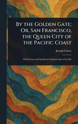 Joseph Carey - By the Golden Gate; Or, San Francisco, the Queen City of the Pacific Coast, Inbunden. Tillgänglighet: Lägg i varukorg