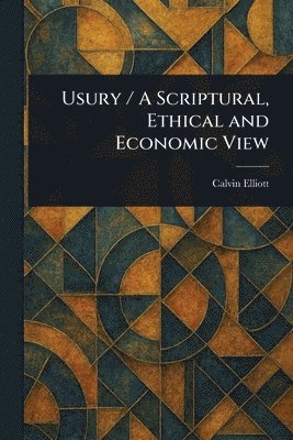 Usury / A Scriptural, Ethical and Economic View