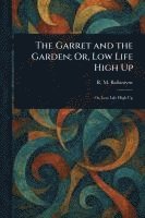 Garret and the Garden; Or, Low Life High Up
