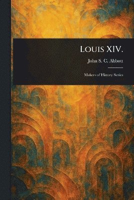 John Stevens Cabot Abbott - Louis XIV., Häftad