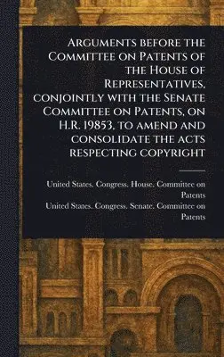 United States Congress Hou Patents, United States Congress Sen Patents - Arguments Before the Committee on Patents of the House of Representatives, Conjointly With the Senate Committee on Patents, on H.R. 19853, to Amend and Consolidate the Acts Respecting Copyright, Inbunden. Tillgänglighet: Lägg i varukorg