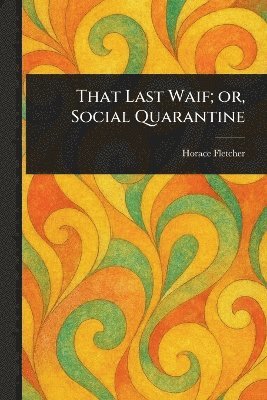 Horace Fletcher - That Last Waif; or, Social Quarantine, Häftad. Tillgänglighet: Lägg i varukorg