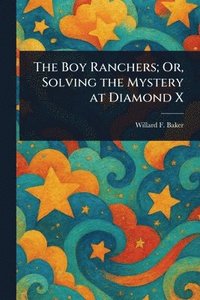 Boy Ranchers; Or, Solving the Mystery at Diamond X