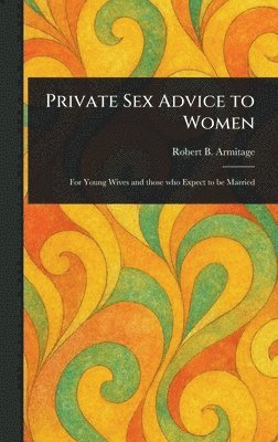 Robert B Armitage - Private Sex Advice to Women, Inbunden