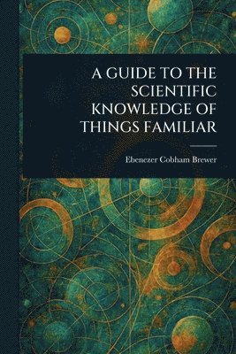 Ebenezer Cobham Brewer - Guide to the Scientific Knowledge of Things Familiar, Häftad. Tillgänglighet: Lägg i varukorg