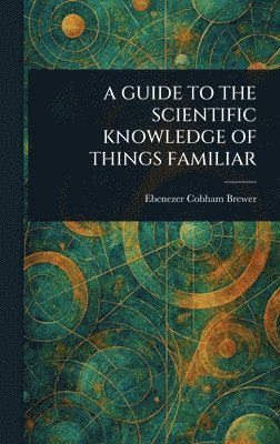 Ebenezer Cobham Brewer - Guide to the Scientific Knowledge of Things Familiar, Inbunden. Tillgänglighet: Lägg i varukorg