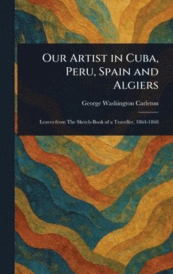George Washington Carleton - Our Artist in Cuba, Peru, Spain and Algiers, Inbunden. Tillgänglighet: Lägg i varukorg