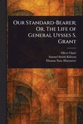 Our Standard-Bearer; Or, The Life of General Uysses S. Grant