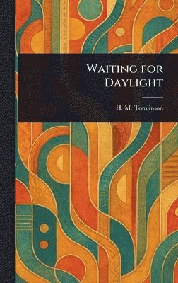 H M (Henry Major) Tomlinson - Waiting for Daylight, Inbunden. Tillgänglighet: Lägg i varukorg