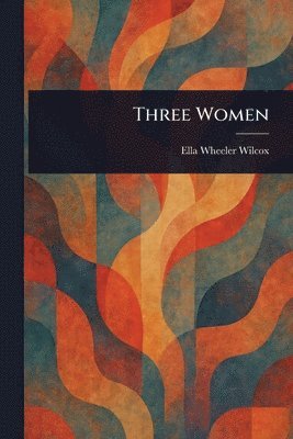 Ella Wheeler Wilcox - Three Women, Häftad