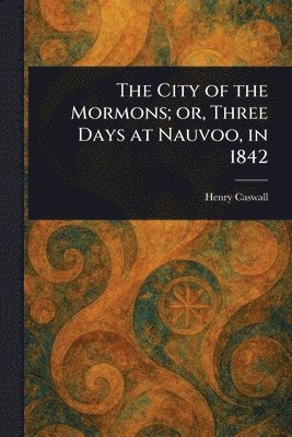 Henry Caswall - City of the Mormons; or, Three Days at Nauvoo, in 1842, Häftad. Tillgänglighet: Lägg i varukorg