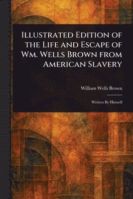 Illustrated Edition of the Life and Escape of Wm. Wells Brown From American Slavery