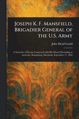 John Mead Gould - Joseph K. F. Mansfield, Brigadier General of the U.S. Army, Häftad. Tillgänglighet: Lägg i varukorg