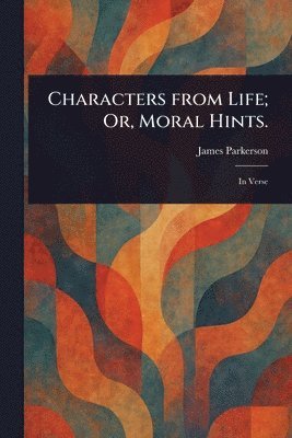 James Parkerson - Characters From Life; Or, Moral Hints., Häftad. Tillgänglighet: Lägg i varukorg