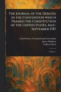Journal of the Debates in the Convention Which Framed the Constitution of the United States, May-September 1787