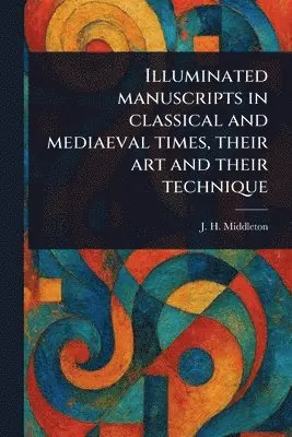 Illuminated Manuscripts in Classical and Mediaeval Times, Their Art and Their Technique