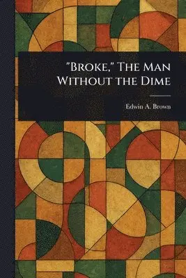 Edwin A Brown - "Broke," The Man Without the Dime, Häftad. Tillgänglighet: Lägg i varukorg