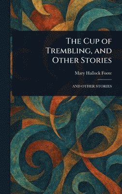 Mary Hallock Foote - Cup of Trembling, and Other Stories, Inbunden