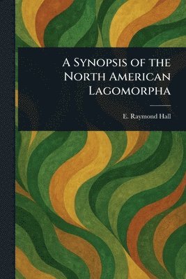 E Raymond (Eugene Raymond) Hall - Synopsis of the North American Lagomorpha, Häftad