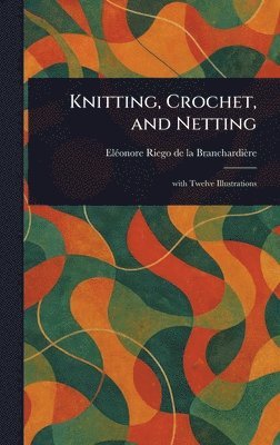 Eléonore Riego de la Branchardière - Knitting, Crochet, and Netting, Inbunden. Tillgänglighet: Lägg i varukorg