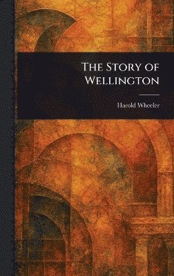 Harold Wheeler - Story of Wellington, Inbunden. Tillgänglighet: Lägg i varukorg