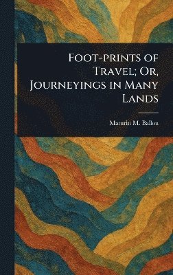 Maturin M (Maturin Murray) Ballou - Foot-prints of Travel; Or, Journeyings in Many Lands, Inbunden. Tillgänglighet: Lägg i varukorg