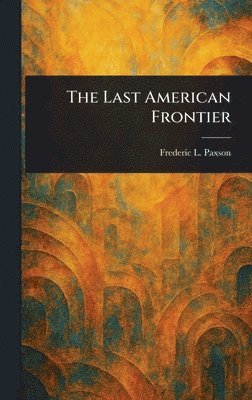 Frederic L (Frederic Logan) Paxson - Last American Frontier, Inbunden