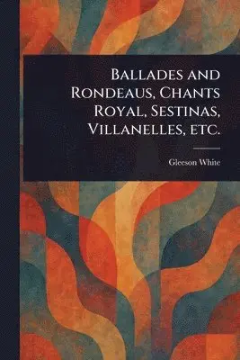 Gleeson White - Ballades and Rondeaus, Chants Royal, Sestinas, Villanelles, Etc., Häftad. Tillgänglighet: Lägg i varukorg