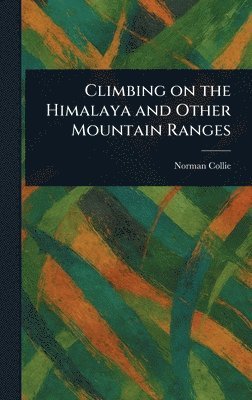 Norman Collie - Climbing on the Himalaya and Other Mountain Ranges, Inbunden
