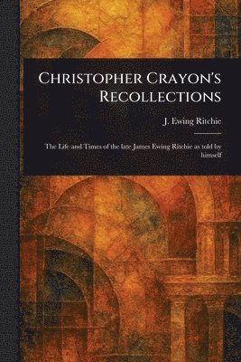 J Ewing (James Ewing) Ritchie - Christopher Crayon's Recollections, Häftad. Tillgänglighet: Lägg i varukorg